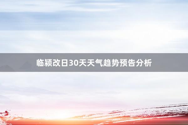 临颍改日30天天气趋势预告分析