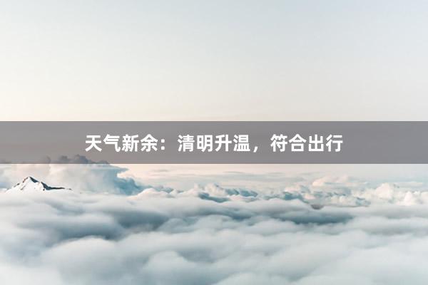 天气新余：清明升温，符合出行